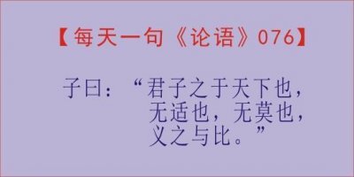 ​每天一句《论语》，第76天子曰：“君子之于天下也，无适也..