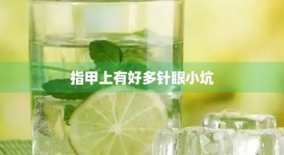 ​指甲上有好多针眼小坑(指甲上有好多针眼小坑是有什么疾病吗)