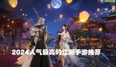 ​有什么好玩的江湖类的手游 盘点人气最高的江湖游戏哪个好玩