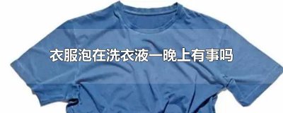 ​衣服泡在洗衣液一晚上有事吗