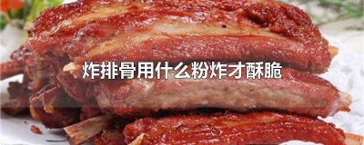 ​炸排骨用什么粉炸才酥脆又好吃 用什么粉炸排骨才会酥