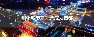​哪个城市差一票成为首都