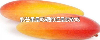 芒果放软了吃还是硬着吃 芒果放的很软很软还能吃吗