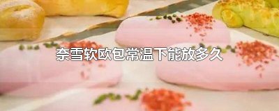 奈雪欧包常温储存几天 奈雪欧包可以放多久